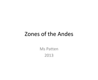 Zones of the Andes
Ms Patten
2013
 