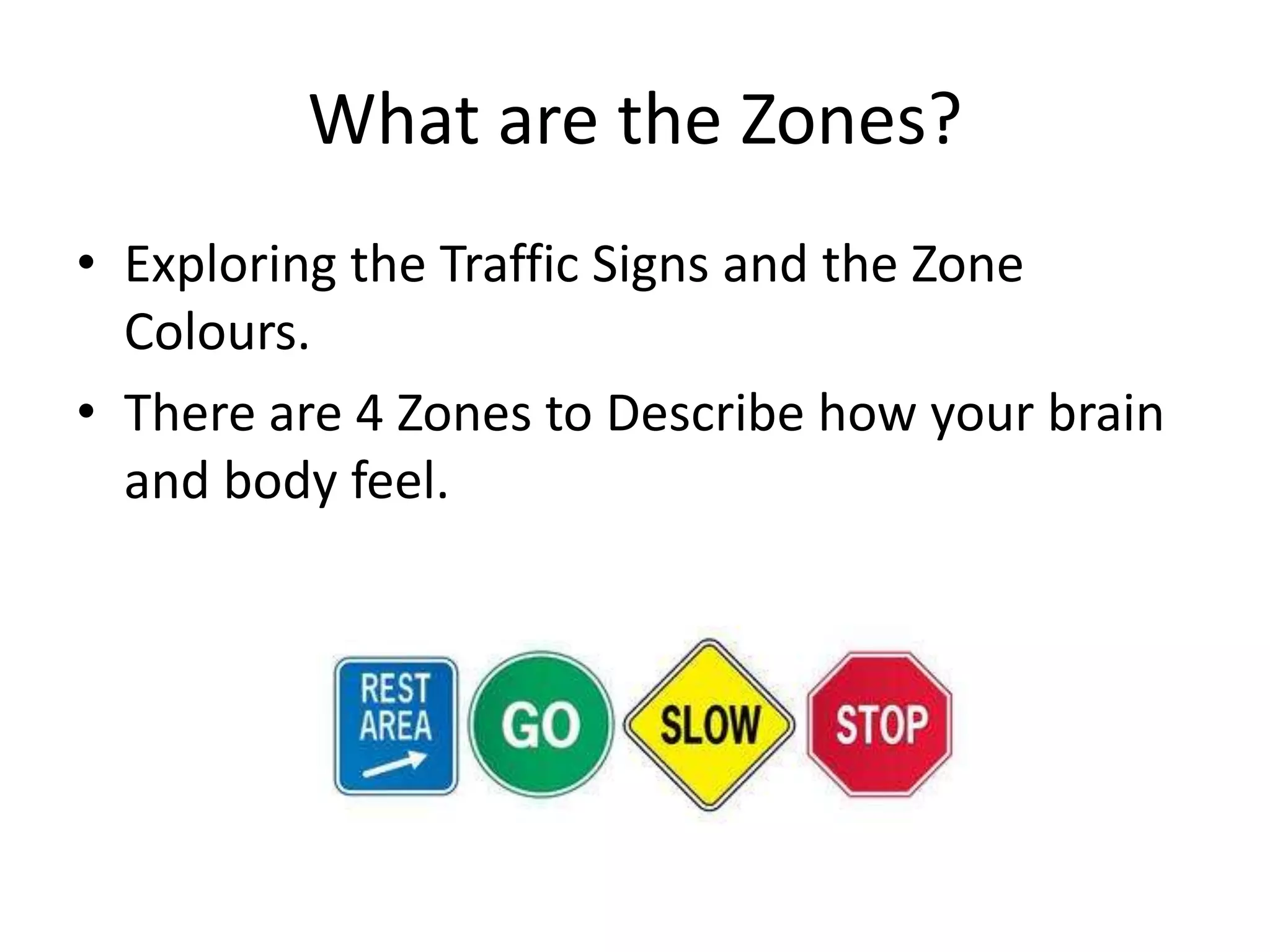 What are the Zones?
• Exploring the Traffic Signs and the Zone
Colours.
• There are 4 Zones to Describe how your brain
and body feel.
 
