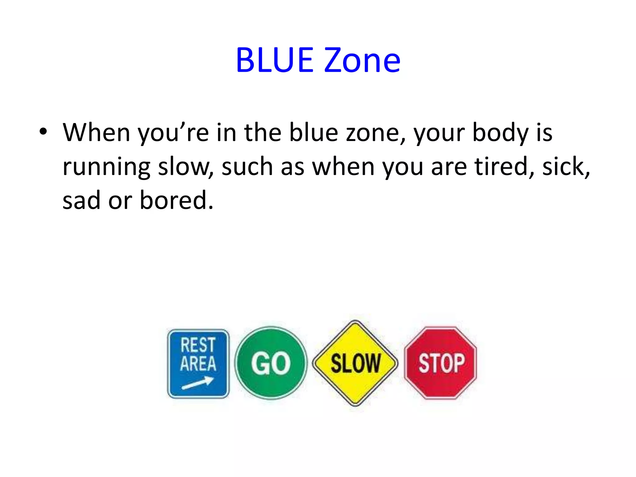 BLUE Zone
• When you’re in the blue zone, your body is
running slow, such as when you are tired, sick,
sad or bored.
 