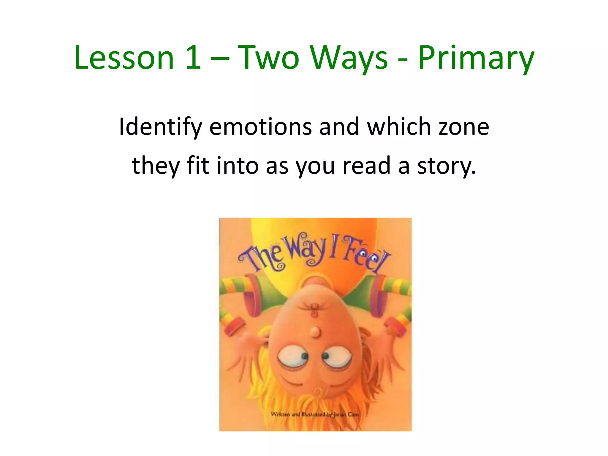 Lesson 1 – Two Ways - Primary
Identify emotions and which zone
they fit into as you read a story.
 