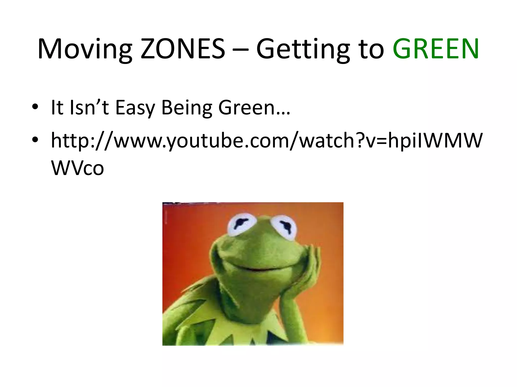 Moving ZONES – Getting to GREEN
• It Isn’t Easy Being Green…
• http://www.youtube.com/watch?v=hpiIWMW
WVco
 