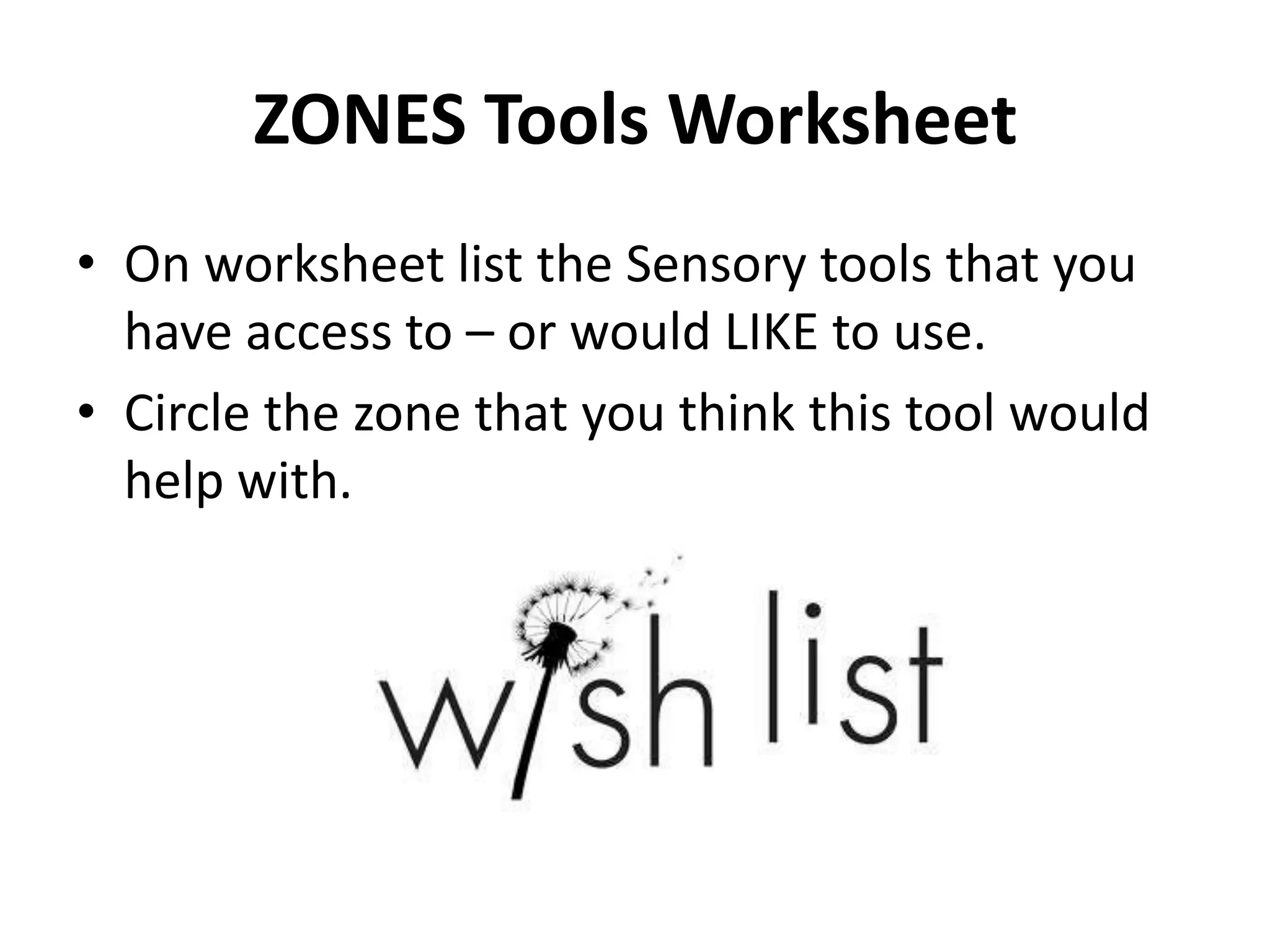 ZONES Tools Worksheet
• On worksheet list the Sensory tools that you
have access to – or would LIKE to use.
• Circle the zone that you think this tool would
help with.
 