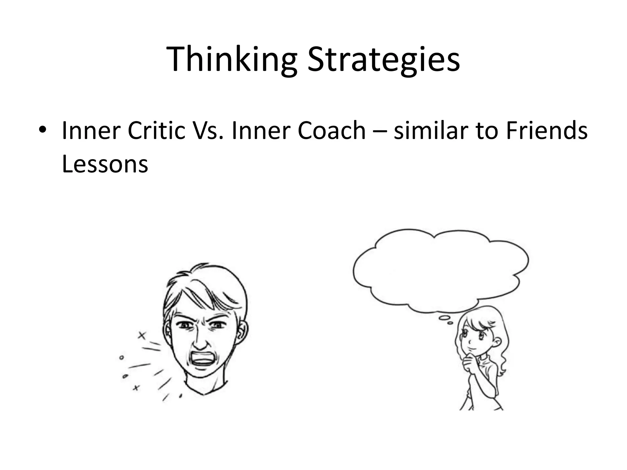 Thinking Strategies
• Inner Critic Vs. Inner Coach – similar to Friends
Lessons
 