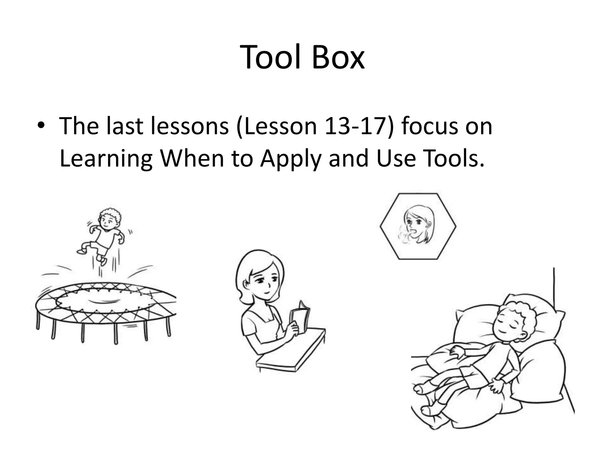 Tool Box
• The last lessons (Lesson 13-17) focus on
Learning When to Apply and Use Tools.
 
