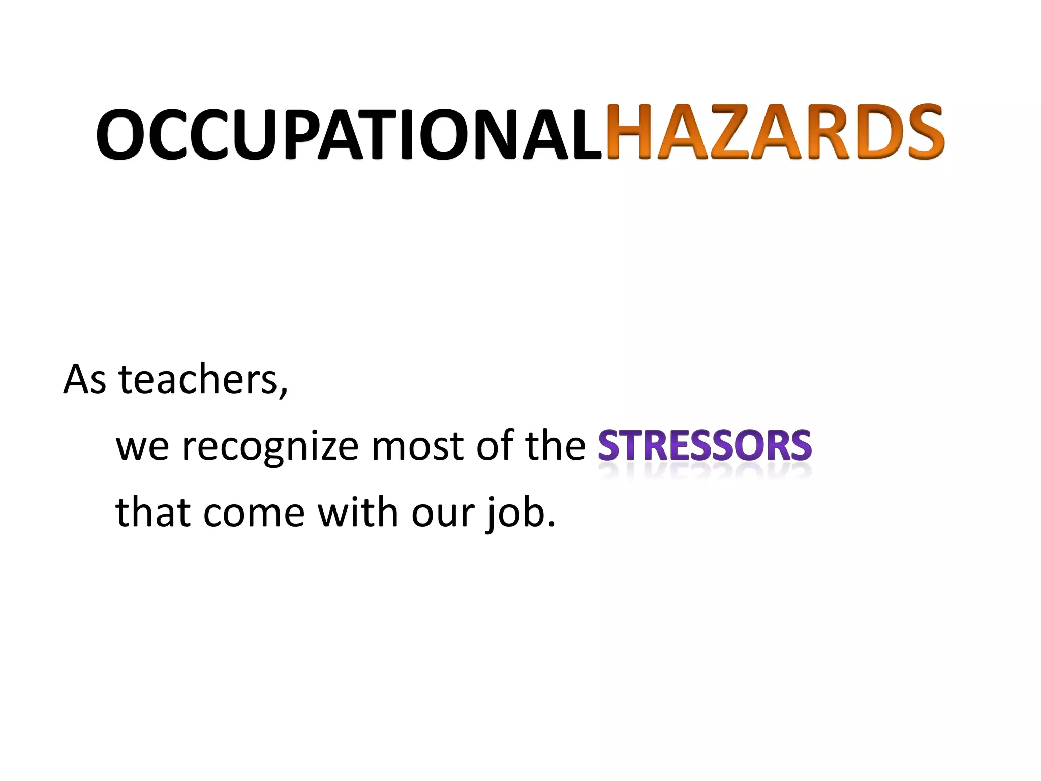 OCCUPATIONAL
As teachers,
we recognize most of the
that come with our job.
 