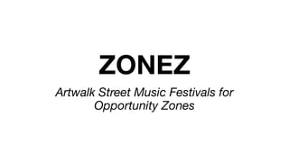 ZONEZ
Artwalk Street Music Festivals for
Opportunity Zones
 