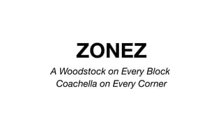 ZONEZ
A Woodstock on Every Block
Coachella on Every Corner
 