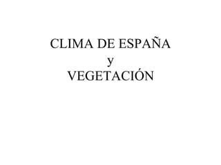 CLIMA DE ESPAÑA
y
VEGETACIÓN

 