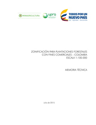 ZONIFICACIÓN PARA PLANTACIONES FORESTALES
CON FINES COMERCIALES – COLOMBIA
ESCALA 1:100.000
MEMORIA TÉCNICA
Julio de 2015
 