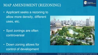 MAP AMENDMENT (REZONING)
• Applicant seeks a rezoning to
allow more density, different
uses, etc.
• Spot zonings are often
controversial
• Down zoning allows for
control of development
 