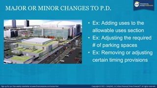 MAJOR OR MINOR CHANGES TO P.D.
• Ex: Adding uses to the
allowable uses section
• Ex: Adjusting the required
# of parking spaces
• Ex: Removing or adjusting
certain timing provisions
 