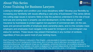 About This Series
Cross-Training for Business Lawyers
Looking to strengthen and condition your cross-disciplinary skills? Develop your flexibility by
increasing your familiarity with issues affecting a vast array of businesses? This series delves
into cutting edge issues in dynamic fields to help the audience understand (i) the role of local
land-use and zoning laws in property use and development; (ii) the reliance on credit
insurance by businesses to protect against non-payment of commercial debt, (iii) the use,
types and perceived benefits of employee stock ownership plans, and (iv) the complex maze
employers and employees must navigate in the quest for immigrant or non-immigrant visa
status for workers. These issues may present themselves in any number of contexts,
regardless of how you spend most of your working hours.
Each Financial Poise Webinar is delivered in Plain English, understandable to investors, business owners, and
executives without much background in these areas, yet is of primary value to attorneys, accountants, and other
seasoned professionals. Each episode brings you into engaging, sometimes humorous, conversations designed to
entertain as it teaches. Each episode in the series is designed to be viewed independently of the other episodes so that
participants will enhance their knowledge of this area whether they attend one, some, or all episodes.
7
 