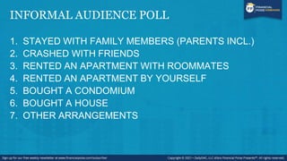 INFORMAL AUDIENCE POLL
1. STAYED WITH FAMILY MEMBERS (PARENTS INCL.)
2. CRASHED WITH FRIENDS
3. RENTED AN APARTMENT WITH ROOMMATES
4. RENTED AN APARTMENT BY YOURSELF
5. BOUGHT A CONDOMIUM
6. BOUGHT A HOUSE
7. OTHER ARRANGEMENTS
 