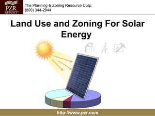 http://www.pzr.com The Planning & Zoning Resource Corp. (800) 344-2944 Land Use and Zoning For Solar Energy  