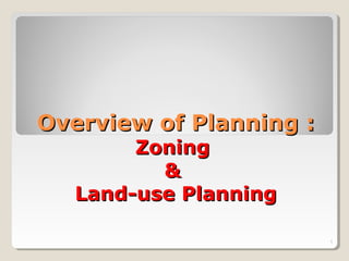Overview of Planning :Overview of Planning :
ZoningZoning
&&
Land-use PlanningLand-use Planning
1
 