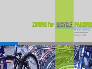 ZONING for BICYCLE PARKING
                  NYC Dept of City Planning
                  Transportation Division
                  November 17, 2008
 