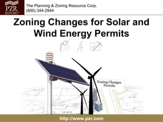 The Planning & Zoning Resource Corp.
  (800) 344-2944


Zoning Changes for Solar and
    Wind Energy Permits




                  http://www.pzr.com
 