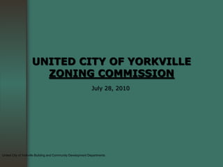 UNITED CITY OF YORKVILLE
                      ZONING COMMISSION
                                                             July 28, 2010




United City of Yorkville Building and Community Development Departments
 