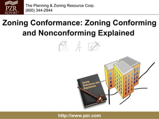 http://www.pzr.com The Planning & Zoning Resource Corp. (800) 344-2944 Zoning Conformance: Zoning Conforming and Nonconforming Explained  