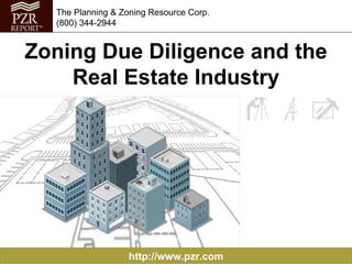 http://www.pzr.com The Planning & Zoning Resource Corp. (800) 344-2944 Zoning Due Diligence and the Real Estate Industry 