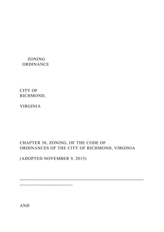 ZONING
ORDINANCE
CITY OF
RICHMOND,
VIRGINIA
CHAPTER 30, ZONING, OF THE CODE OF
ORDINANCES OF THE CITY OF RICHMOND, VIRGINIA
(ADOPTED NOVEMBER 9, 2015)
---------------------------------------------------------------------------
--------------------------------
AND
 