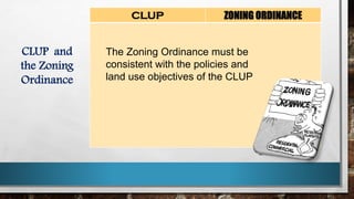 CLUP ZONING ORDINANCE
The Zoning Ordinance must be
consistent with the policies and
land use objectives of the CLUP
CLUP and
the Zoning
Ordinance
 