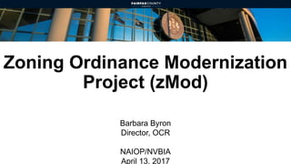 Zoning Ordinance Modernization
Project (zMod)
Barbara Byron
Director, OCR
NAIOP/NVBIA
April 13, 2017
 