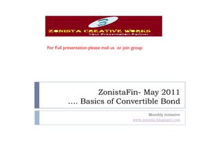 For Full presentation please mail us or join group




                 ZonistaFin- May 2011
          …. Basics of Convertible Bond
                                                    Monthly Initiative
                                             www.zonista.blogspot.com
 