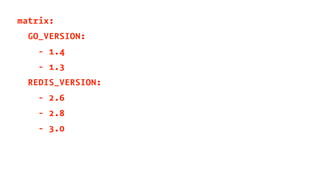 matrix:
GO_VERSION:
- 1.4
- 1.3
REDIS_VERSION:
- 2.6
- 2.8
- 3.0
 