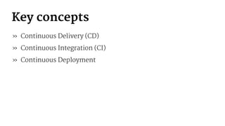 Key concepts
» Continuous Delivery (CD)
» Continuous Integration (CI)
» Continuous Deployment
 