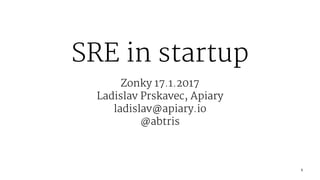 SRE in startup
Zonky 17.1.2017
Ladislav Prskavec, Apiary
ladislav@apiary.io
@abtris
1
 