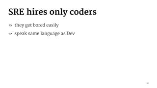 SRE hires only coders
» they get bored easily
» speak same language as Dev
12
 
