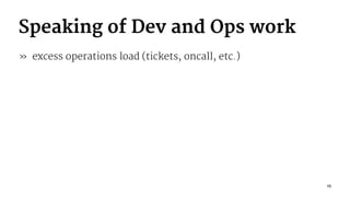 Speaking of Dev and Ops work
» excess operations load (tickets, oncall, etc.)
15
 