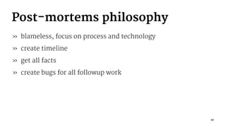 Post-mortems philosophy
» blameless, focus on process and technology
» create timeline
» get all facts
» create bugs for all followup work
20
 
