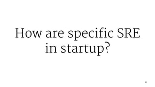 How are specific SRE
in startup?
21
 