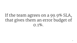 If the team agrees on a 99.9% SLA,
that gives them an error budget of
0.1%.
7
 
