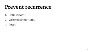 Prevent recurrence
1. Handle event
2. Write post-mortems
3. Reset
19
 