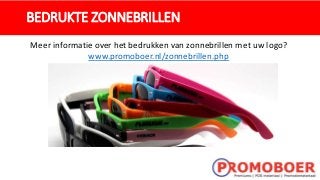BEDRUKTE ZONNEBRILLEN
Meer informatie over het bedrukken van zonnebrillen met uw logo?
www.promoboer.nl/zonnebrillen.php
 