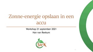Zonne-energie opslaan in een
accu
Workshop 21 september 2021
Han van Reekum
1
 