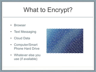 What to Encrypt?
• Browser
• Text Messaging
• Cloud Data
• Computer/Smart
Phone Hard Drive
• Whatever else you
use (if available)
 