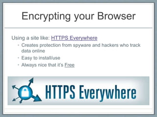 Encrypting your Browser
Using a site like: HTTPS Everywhere
• Creates protection from spyware and hackers who track
data online
• Easy to install/use
• Always nice that it’s Free
 