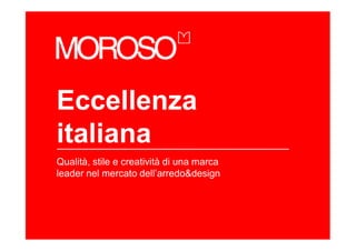 Eccellenza
italiana
Qualità, stile e creatività di una marca
leader nel mercato dell’arredo&design
 