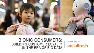 BIONIC CONSUMERS:
BUILDING CUSTOMER LOYALTY
IN THE ERA OF BIG DATA
Zontee Hou for
 