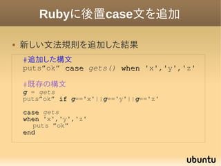 Rubyに後置case文を追加

   新しい文法規則を追加した結果
    #追加した構文
    puts”ok” case gets() when 'x','y','z'

    #既存の構文
    g = gets
    put...