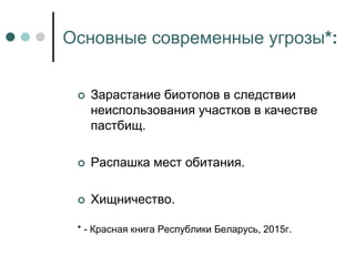 Основные современные угрозы*:
 Зарастание биотопов в следствии
неиспользования участков в качестве
пастбищ.
 Распашка мест обитания.
 Хищничество.
* - Красная книга Республики Беларусь, 2015г.
 