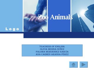 Zoo Animals TEACHERS OF ENGLISH: OLIVIA MEDINA NÚÑEZ PALOMA HERNÁNDEZ GARCÍA ANA CARMEN ARANDA PÉREZ 
