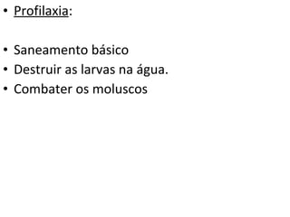 Profilaxia :  Saneamento básico Destruir as larvas na água. Combater os moluscos 