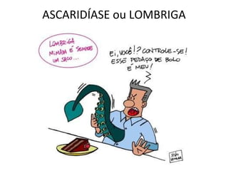ASCARIDÍASE ou LOMBRIGA 
