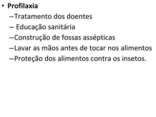 Profilaxia Tratamento dos doentes Educação sanitária Construção de fossas assépticas Lavar as mãos antes de tocar nos alimentos Proteção dos alimentos contra os insetos. 