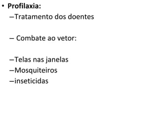 Profilaxia: Tratamento dos doentes Combate ao vetor: Telas nas janelas Mosquiteiros inseticidas 
